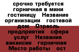 срочно требуется горничная в мини гостиницу › Название организации ­ гостевой дом › Отрасль предприятия ­ сфера услуг › Название вакансии ­ горничная › Место работы ­ ост. Светлана г.Сочи › Подчинение ­ управляющему › Возраст от ­ 21 › Возраст до ­ 55 - Краснодарский край, Сочи г. Работа » Вакансии   